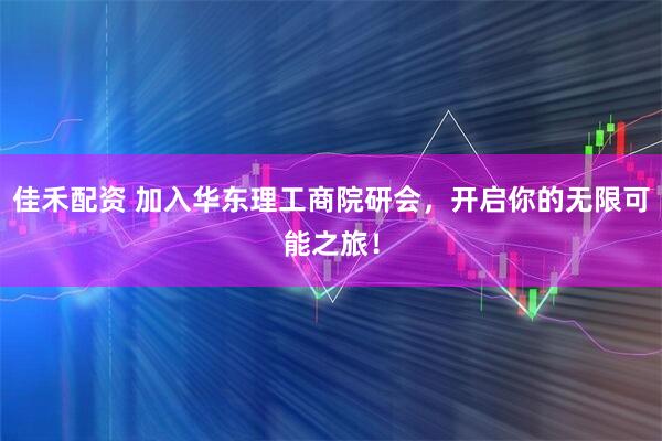 佳禾配资 加入华东理工商院研会，开启你的无限可能之旅！