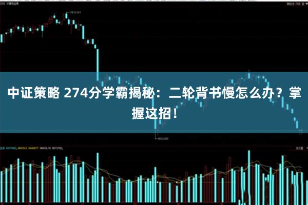 中证策略 274分学霸揭秘：二轮背书慢怎么办？掌握这招！