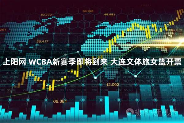 上阳网 WCBA新赛季即将到来 大连文体旅女篮开票