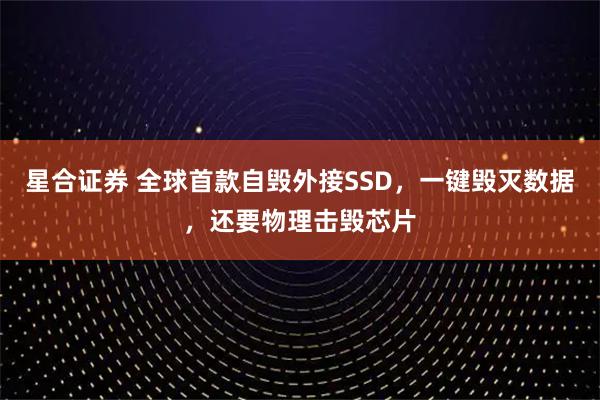 星合证券 全球首款自毁外接SSD，一键毁灭数据，还要物理击毁芯片