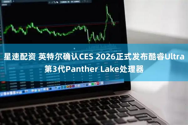 星速配资 英特尔确认CES 2026正式发布酷睿Ultra第3代Panther Lake处理器