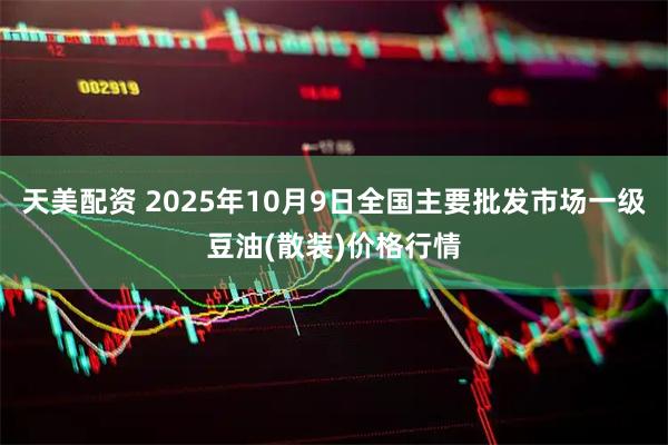天美配资 2025年10月9日全国主要批发市场一级豆油(散装)价格行情