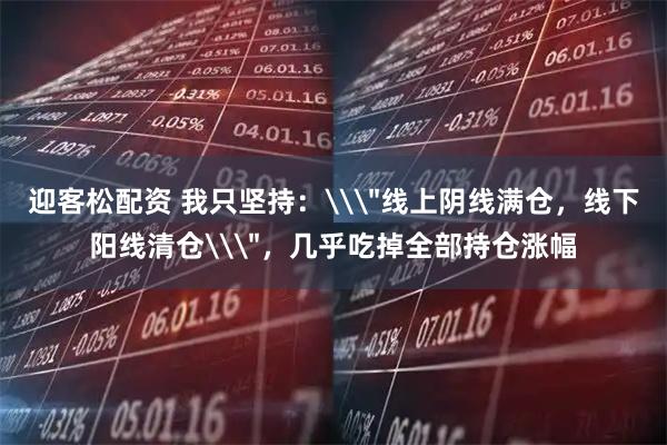 迎客松配资 我只坚持：\＂线上阴线满仓，线下阳线清仓\＂，几乎吃掉全部持仓涨幅