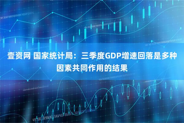 壹资网 国家统计局：三季度GDP增速回落是多种因素共同作用的结果