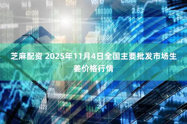 芝麻配资 2025年11月4日全国主要批发市场生姜价格行情