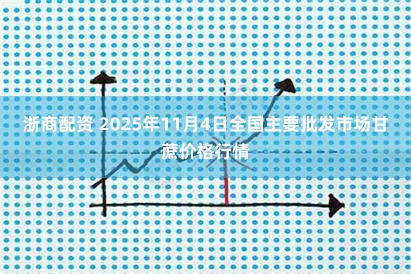 浙商配资 2025年11月4日全国主要批发市场甘蔗价格行情