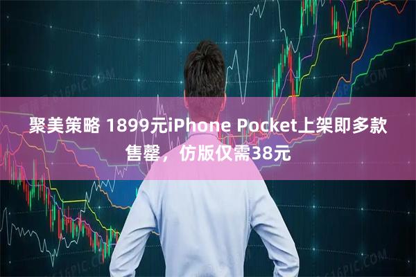 聚美策略 1899元iPhone Pocket上架即多款售罄，仿版仅需38元
