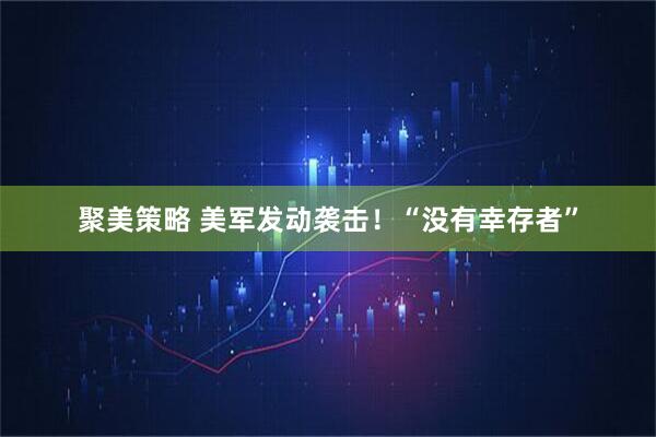 聚美策略 美军发动袭击！“没有幸存者”