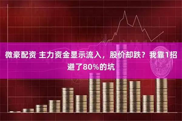 微豪配资 主力资金显示流入，股价却跌？我靠1招避了80%的坑