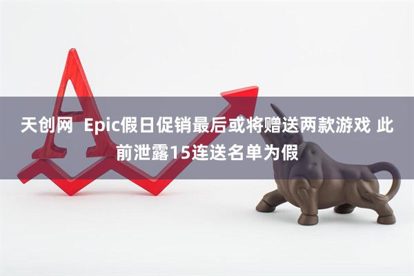 天创网  Epic假日促销最后或将赠送两款游戏 此前泄露15连送名单为假