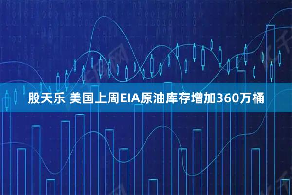 股天乐 美国上周EIA原油库存增加360万桶