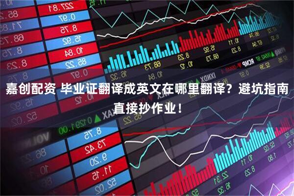 嘉创配资 毕业证翻译成英文在哪里翻译？避坑指南直接抄作业！