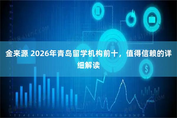 金来源 2026年青岛留学机构前十，值得信赖的详细解读