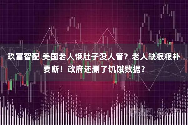 玖富智配 美国老人饿肚子没人管？老人缺粮粮补要断！政府还删了饥饿数据？