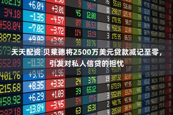 天天配资 贝莱德将2500万美元贷款减记至零，引发对私人信贷的担忧