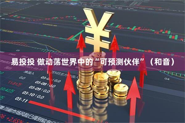易投投 做动荡世界中的“可预测伙伴”（和音）