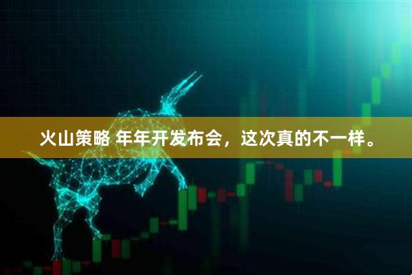 火山策略 年年开发布会，这次真的不一样。
